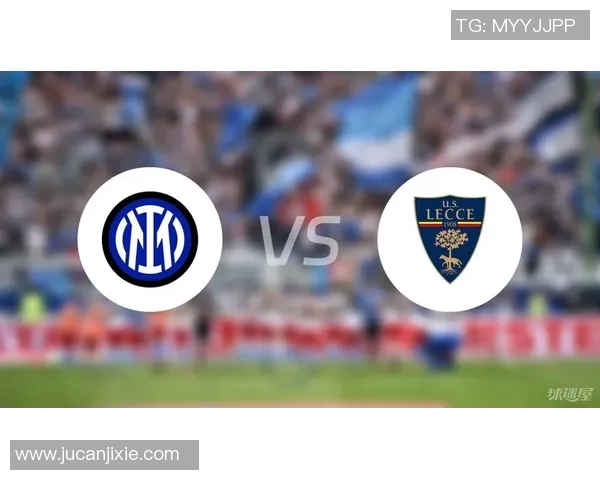 意甲精彩对决国米迎战莱切全场直播不容错过